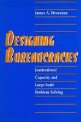 Designing Bureaucracies : Institutional Capacity and Large-Scale Problem Solving
