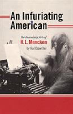 An Infuriating American : The Incendiary Arts of H. L. Mencken