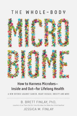 The Whole-Body Microbiome : How to Harness Microbes - Inside and Out - For Lifelong Health