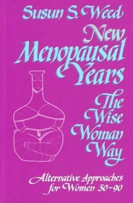 New Menopausal Years : The Wise Woman Way, Alternative Approaches for Women 30-90