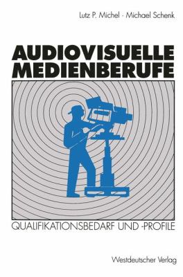 Audiovisuelle Medienberufe : Veränderungen in der Medienwirtschaft und Ihre Auswirkungen Auf Den Qualifikationsbedarf und Die Qualifikationsprofile