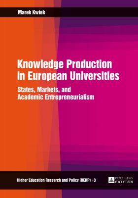 Knowledge Production in European Universities : States, Markets, and Academic Entrepreneurialism