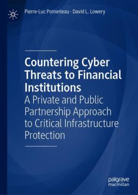 Countering Cyber Threats to Financial Institutions : A Private and Public Partnership Approach to Critical Infrastructure Protection