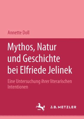 Mythos, Natur, und Geschichte Bei Elfriede Jelinek : Eine Untersuchung Ihrer Literarischen Intentionen