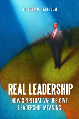 Real Leadership : How Spiritual Values Give Leadership Meaning