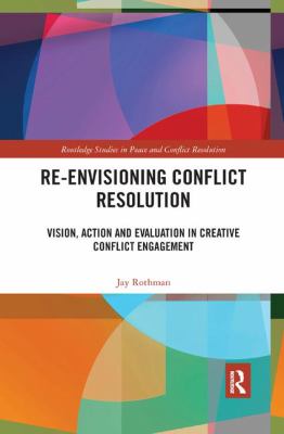 Re-Envisioning Conflict Resolution : Vision, Action and Evaluation in Creative Conflict Engagement