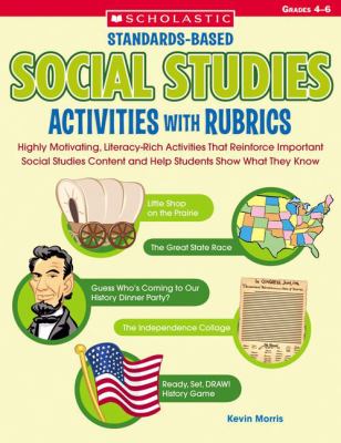 Standards-Based Social Studies Activities with Rubrics : Highly Motivating, Literacy-Rich Activities That Reinforce Important Social Studies Content and Help Students Show What They Know