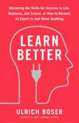 Learn Better : Mastering the Skills for Success in Life, Business, and School, or How to Become an Expert in Just about Anything