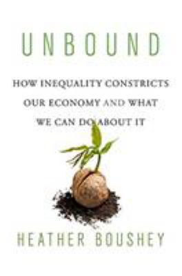 Unbound : How Inequality Constricts Our Economy and What We Can Do about It