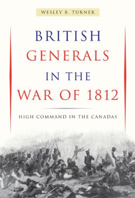 British Generals in the War of 1812 : High Command in the Canadas