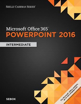 Shelly Cashman Microsoft Office 365 and PowerPoint 2016 : Intermediate, Loose-Leaf Version