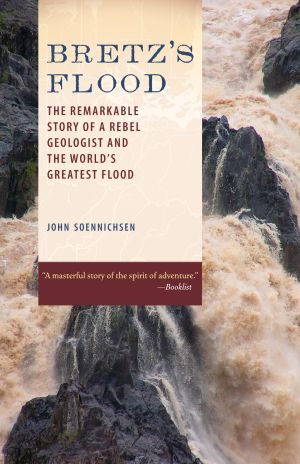 Bretz's Flood : The Remarkable Story of a Rebel Geologist and the World's Greatest Flood