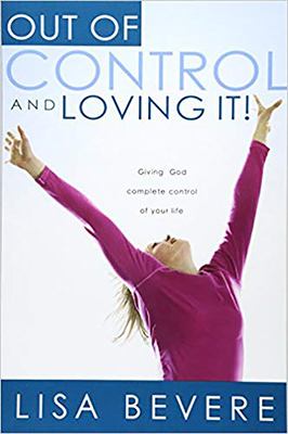 Out of Control and Loving It : Giving God Complete Control of Your Life
