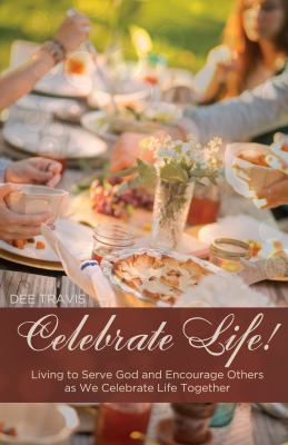 Celebrate Life : Living to Serve God and Encourage Others As We Celebrate Life Together