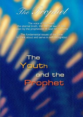 The Youth and the Prophet : The Prophet - the Voice of the Heart, the Eternal Truth, the Eternal Law of God, Given by the Prophetess of God for Our Time,