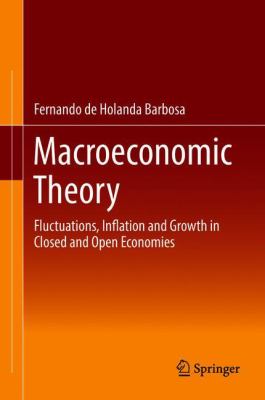 Macroeconomic Theory : Fluctuations, Inflation and Growth in Closed and Open Economies