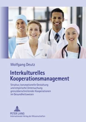 Interkulturelles Kooperationsmanagement : Struktur, Konzeptionelle Gestaltung und Empirische Untersuchung Grenzueberschreitender Kooperationen Im Gesundheitswesen