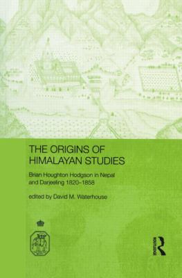 The Origins of Himalayan Studies : Brian Houghton Hodgson in Nepal and Darjeeling