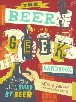 The Beer Geek Handbook : Living a Life Ruled by Beer