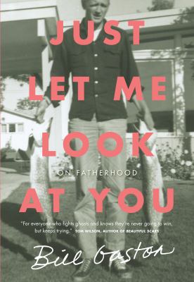 Just Let Me Look at You : On Fatherhood