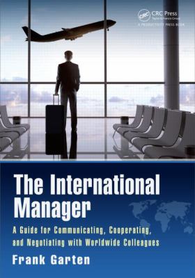 The International Manager : A Guide for Communicating, Cooperating, and Negotiating with Worldwide Colleagues