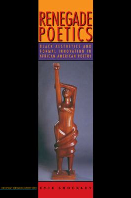 Renegade Poetics : Black Aesthetics and Formal Innovation in African American Poetry