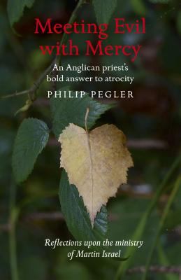 Meeting Evil with Mercy : An Anglican Priest's Bold Answer to Atrocity - Reflections upon the Ministry of Martin Israel