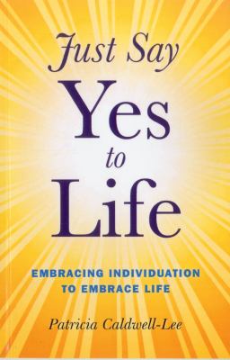 Just Say Yes to Life : Embracing Individuation to Embrace Life