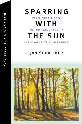 Sparring with the Sun : Poets and the Ways We Think about Poetry in the Late Days of Modernism