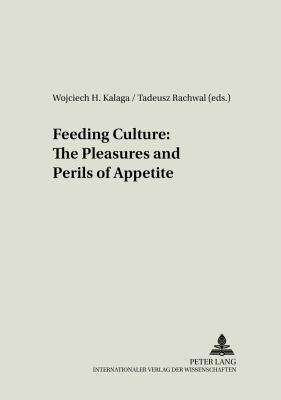Feeding Culture : The Pleasures and Perils of Appetite
