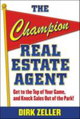 The Champion Real Estate Agent : Get to the Top of Your Game and Knock Sales Out of the Park