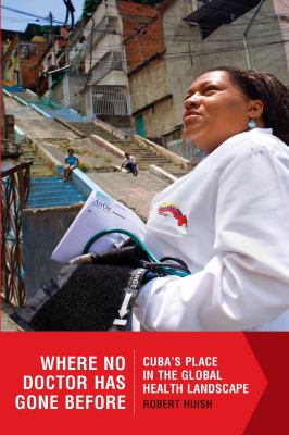 Where No Doctor Has Gone Before : Cuba's Place in the Global Health Landscape