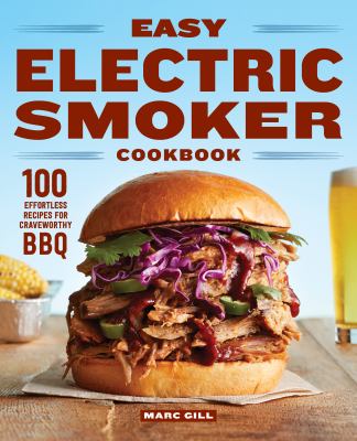 Easy Electric Smoker Cookbook : 100 Effortless Recipes for Crave-Worthy BBQ