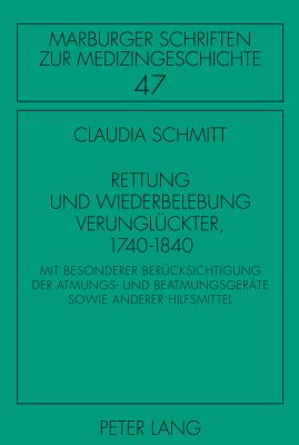 Rettung und Wiederbelebung Verunglueckter, 1740-1840 : Mit Besonderer Beruecksichtigung der Atmungs- und Beatmungsgeraete Sowie Anderer Hilfsmittel
