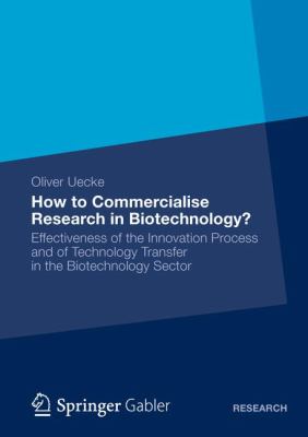 How to Commercialise Research in Biotechnology? : Effectiveness of the Innovation Process and of Technology Transfer in the Biotechnology Sector