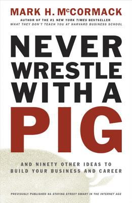 Never Wrestle with a Pig : And Ninety Other Ideas to Build Your Business and Career