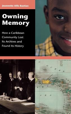 Owning Memory : How a Caribbean Community Lost Its Archives and Found Its History