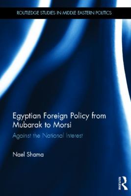 Egyptian Foreign Policy from Mubarak to Morsi : Against the National Interest