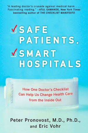 Safe Patients, Smart Hospitals : How One Doctor's Checklist Can Help Us Change Health Care from the Inside Out