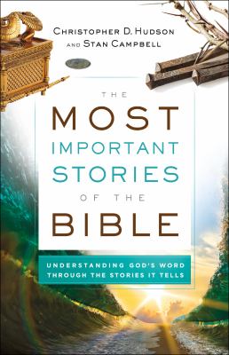 The Most Important Stories of the Bible : Understanding God's Word Through the Stories It Tells
