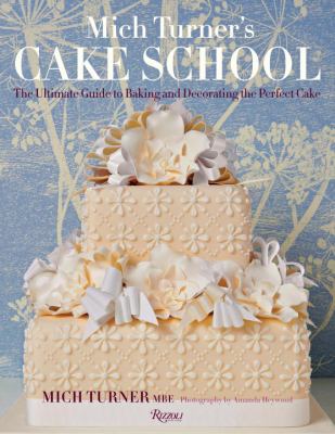 Mich Turner's Cake School : The Ultimate Guide to Baking and Decorating the Perfect Cake