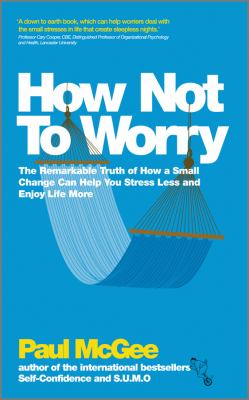 How Not to Worry : The Remarkable Truth of How a Small Change Can Help You Stress Less and Enjoy Life More