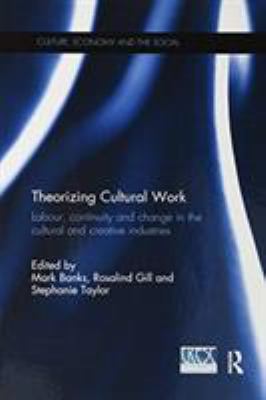 Theorizing Cultural Work : Labour, Continuity and Change in the Cultural and Creative Industries