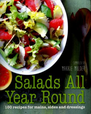 Salads All Year Round : 100 Recipes for Mains, Sides and Dressings