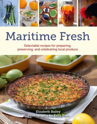 Maritime Fresh : Delectable Recipes for Preparing, Preserving, and Celebrating Local Produce