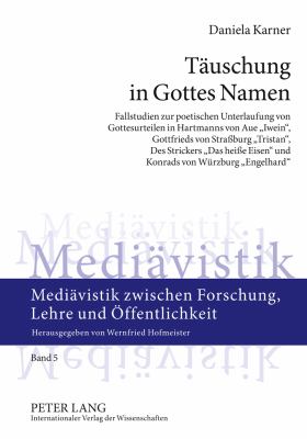 Taeuschung in Gottes Namen : Fallstudien Zur Poetischen Unterlaufung Von Gottesurteilen in Hartmanns Von Aue «Iwein», Gottfrieds Von Straßburg «Tristan», des Strickers «das Heiße Eisen» und Konrads Von Wuerzburg «Engelhard»