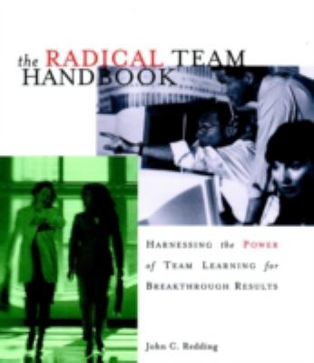 The Radical Team Handbook : Harnessing the Power of Team Learning for Breakthrough Results