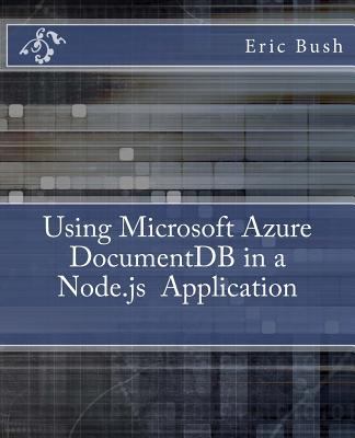 Using Microsoft Azure DocumentDB in a Node. Js Application : Develop, Test and Deploy with Document DB, Express, Angular, and Node