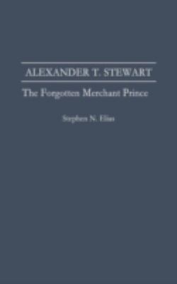 Alexander T. Stewart : The Forgotten Merchant Prince