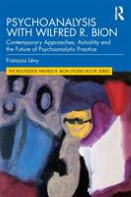 Psychoanalysis with Wilfred R. Bion : Contemporary Approaches, Actuality and the Future of Psychoanalytic Practice